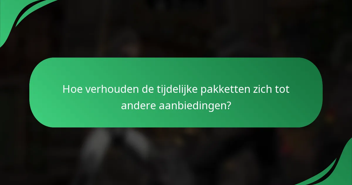 Hoe verhouden de tijdelijke pakketten zich tot andere aanbiedingen?