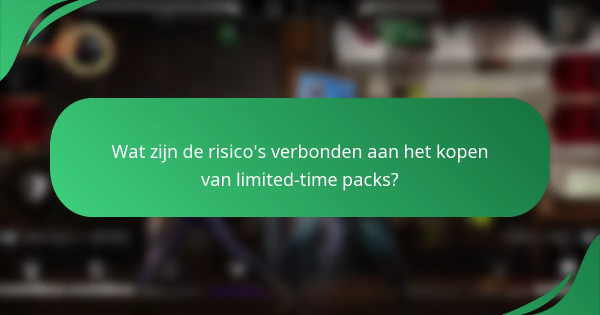 Wat zijn de risico's verbonden aan het kopen van limited-time packs?