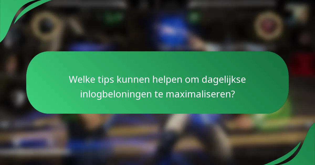Welke tips kunnen helpen om dagelijkse inlogbeloningen te maximaliseren?